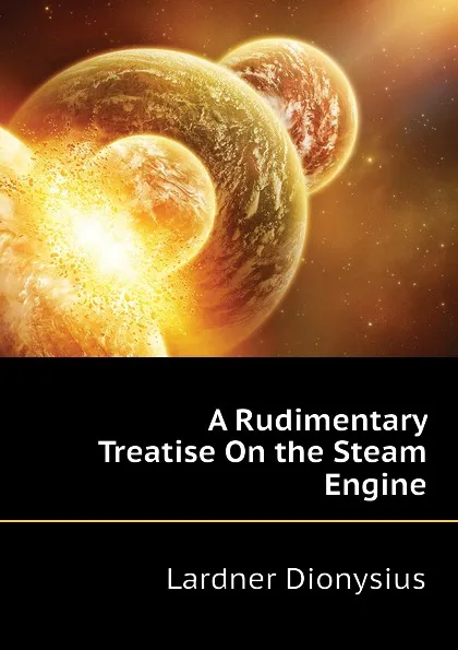 Обложка книги A Rudimentary Treatise On the Steam Engine, Lardner Dionysius