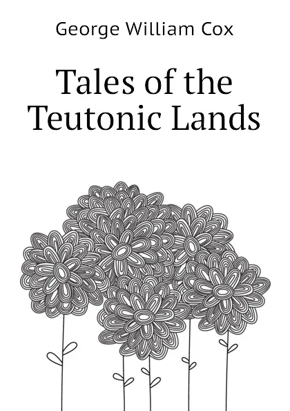 Обложка книги Tales of the Teutonic Lands, George W. Cox