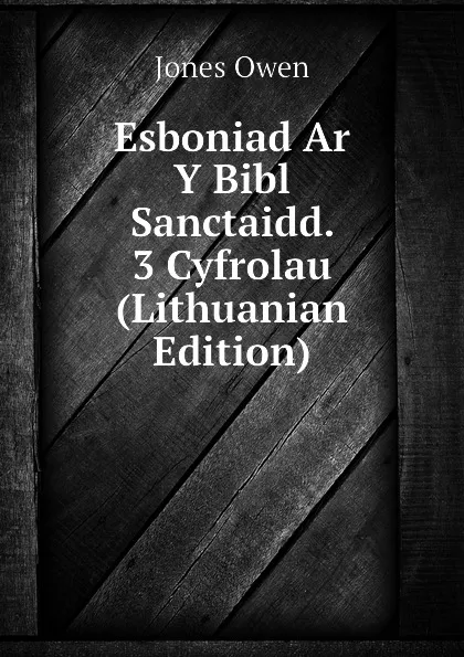 Обложка книги Esboniad Ar Y Bibl Sanctaidd. 3 Cyfrolau (Lithuanian Edition), Jones Owen