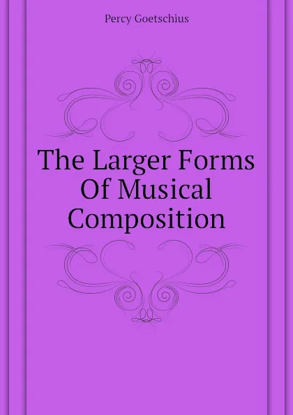 Обложка книги The Larger Forms Of Musical Composition, Goetschius Percy