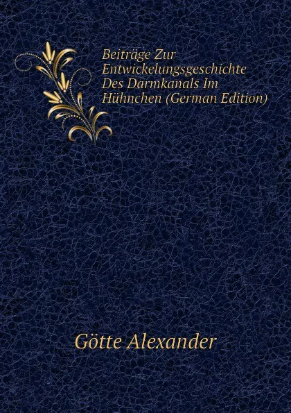 Обложка книги Beitrage Zur Entwickelungsgeschichte Des Darmkanals Im Huhnchen (German Edition), Götte Alexander