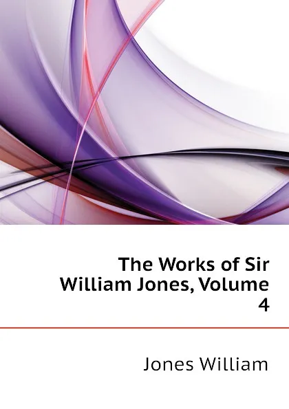 Обложка книги The Works of Sir William Jones, Volume 4, Jones William