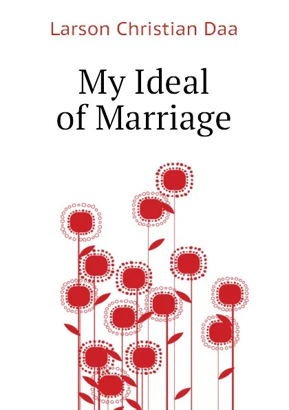 Обложка книги My Ideal of Marriage, Larson Christian Daa