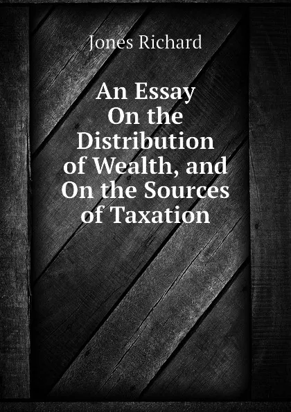 Обложка книги An Essay On the Distribution of Wealth, and On the Sources of Taxation, Jones Richard