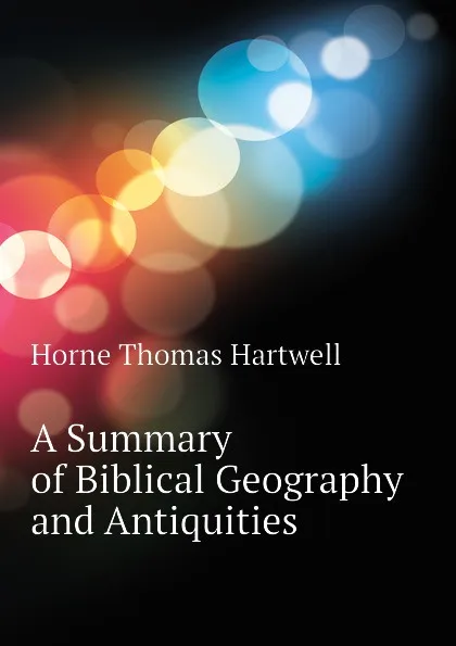 Обложка книги A Summary of Biblical Geography and Antiquities, Horne Thomas Hartwell