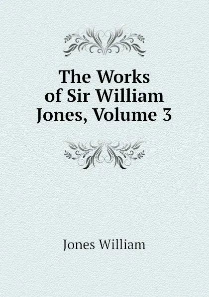 Обложка книги The Works of Sir William Jones, Volume 3, Jones William