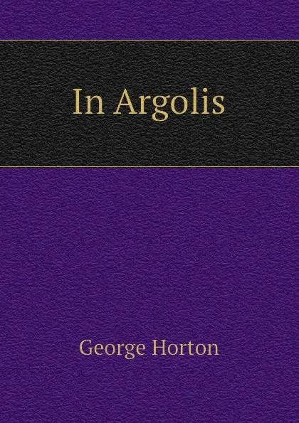 Обложка книги In Argolis, Horton George