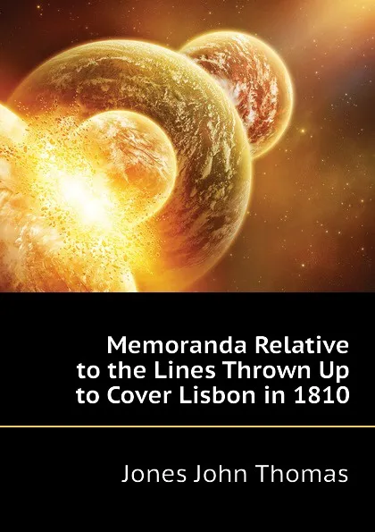 Обложка книги Memoranda Relative to the Lines Thrown Up to Cover Lisbon in 1810, Jones John Thomas