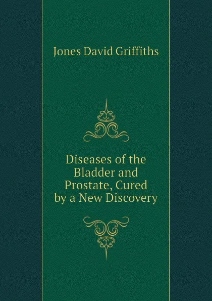 Обложка книги Diseases of the Bladder and Prostate, Cured by a New Discovery, Jones David Griffiths