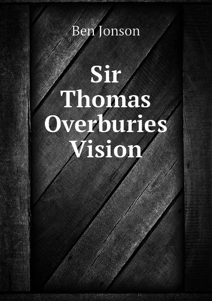 Обложка книги Sir Thomas Overburies Vision, Ben Jonson