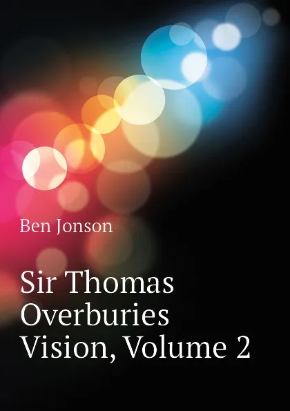 Обложка книги Sir Thomas Overburies Vision, Volume 2, Ben Jonson