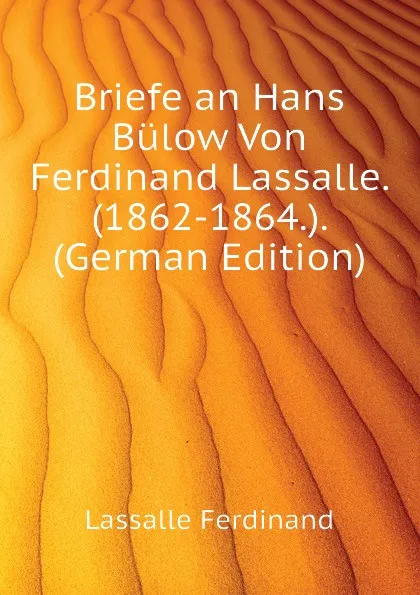 Обложка книги Briefe an Hans Bulow Von Ferdinand Lassalle. (1862-1864.). (German Edition), Lassalle Ferdinand