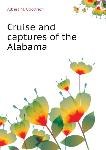 Обложка книги Cruise and captures of the Alabama, Albert M. Goodrich