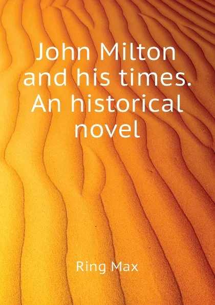 Обложка книги John Milton and his times. An historical novel, Ring Max