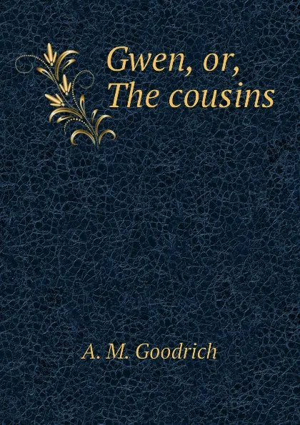 Обложка книги Gwen, or, The cousins, A. M. Goodrich