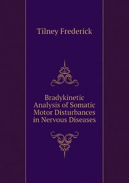 Обложка книги Bradykinetic Analysis of Somatic Motor Disturbances in Nervous Diseases, Tilney Frederick