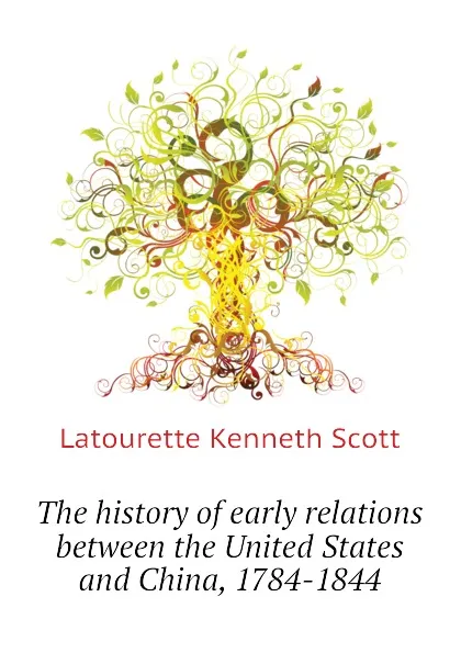 Обложка книги The history of early relations between the United States and China, 1784-1844, Latourette Kenneth Scott