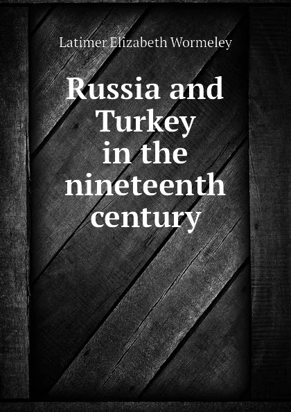 Обложка книги Russia and Turkey in the nineteenth century, Latimer Elizabeth Wormeley