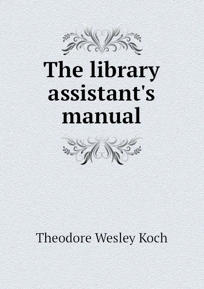 Обложка книги The library assistants manual, Koch Theodore Wesley