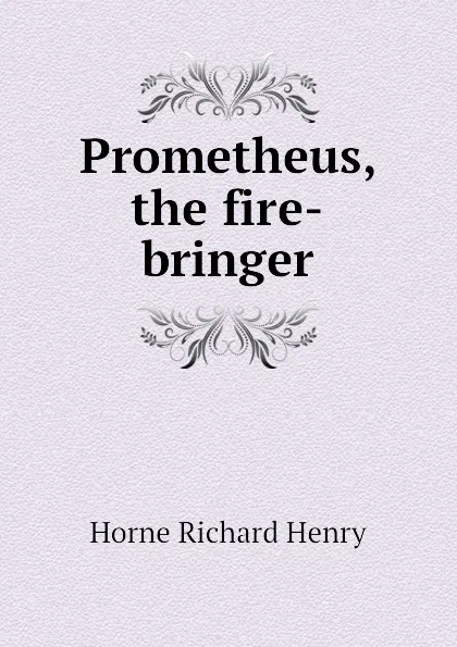 Обложка книги Prometheus, the fire-bringer, Horne Richard Henry