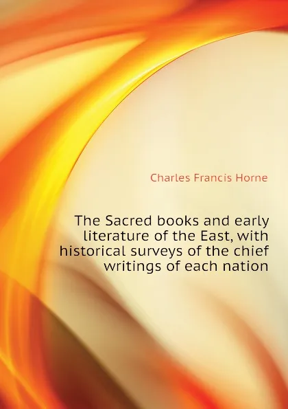 Обложка книги The Sacred books and early literature of the East, with historical surveys of the chief writings of each nation, Charles F. Horne