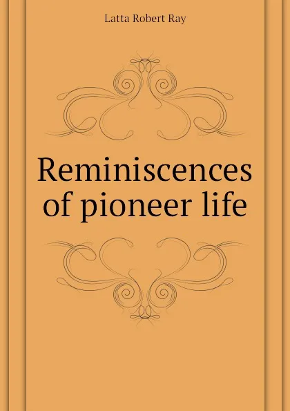 Обложка книги Reminiscences of pioneer life, Latta Robert Ray