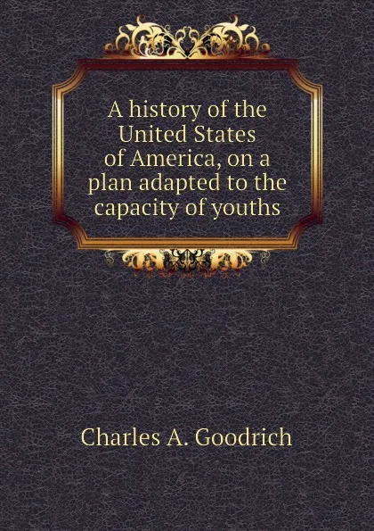 Обложка книги A history of the United States of America, on a plan adapted to the capacity of youths, Charles A. Goodrich