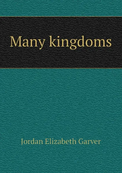 Обложка книги Many kingdoms, Jordan Elizabeth Garver