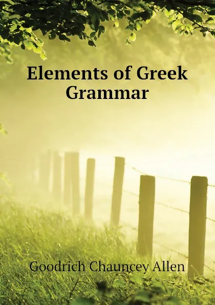 Обложка книги Elements of Greek Grammar, Goodrich Chauncey Allen