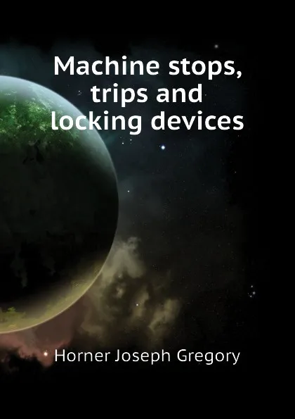 Обложка книги Machine stops, trips and locking devices, Horner Joseph Gregory