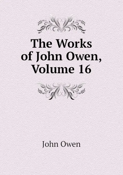 Обложка книги The Works of John Owen, Volume 16, John Owen