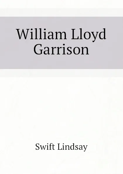 Обложка книги William Lloyd Garrison, Swift Lindsay