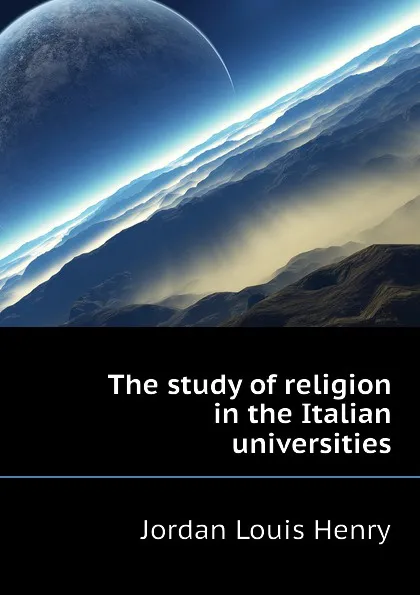 Обложка книги The study of religion in the Italian universities, Jordan Louis Henry