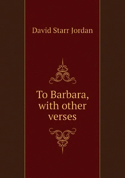 Обложка книги To Barbara, with other verses, David Starr Jordan