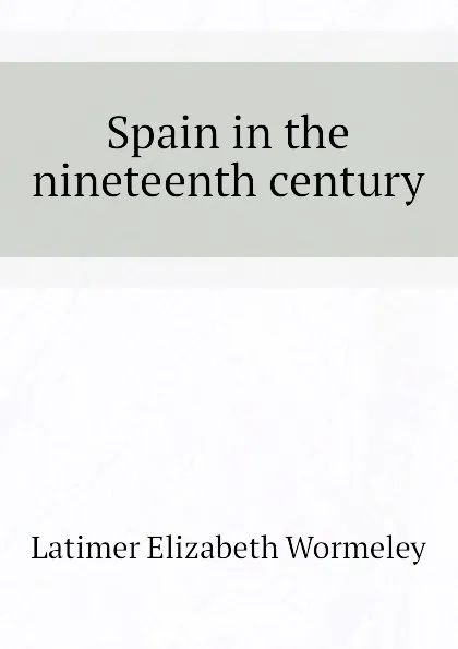 Обложка книги Spain in the nineteenth century, Latimer Elizabeth Wormeley