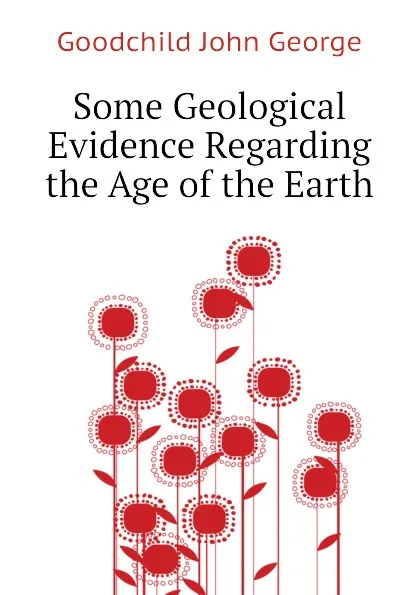 Обложка книги Some Geological Evidence Regarding the Age of the Earth, Goodchild John George