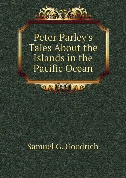 Обложка книги Peter Parleys Tales About the Islands in the Pacific Ocean, Samuel G. Goodrich