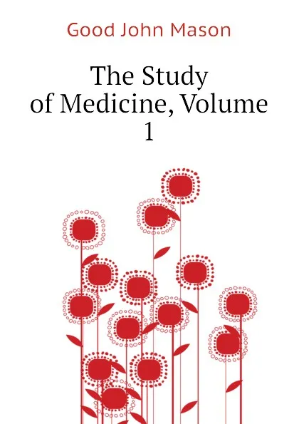 Обложка книги The Study of Medicine, Volume 1, Good John Mason