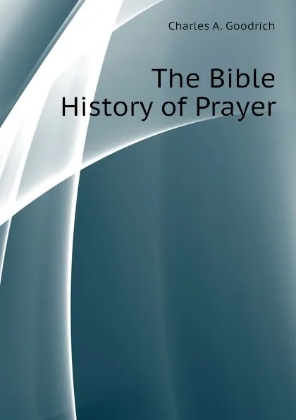 Обложка книги The Bible History of Prayer, Charles A. Goodrich