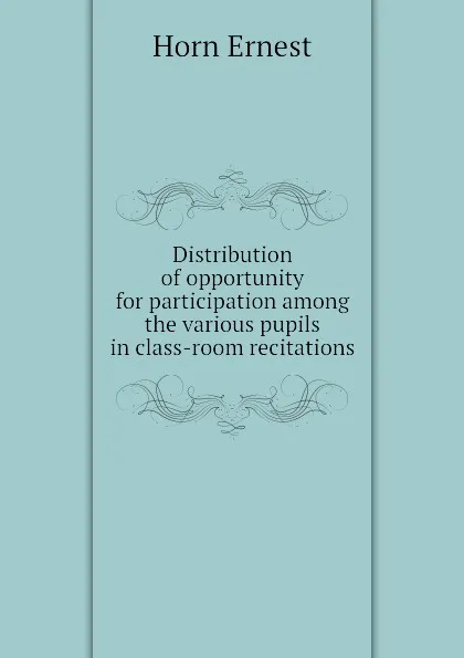 Обложка книги Distribution of opportunity for participation among the various pupils in class-room recitations, Horn Ernest