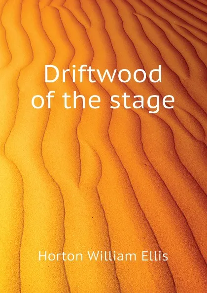 Обложка книги Driftwood of the stage, Horton William Ellis