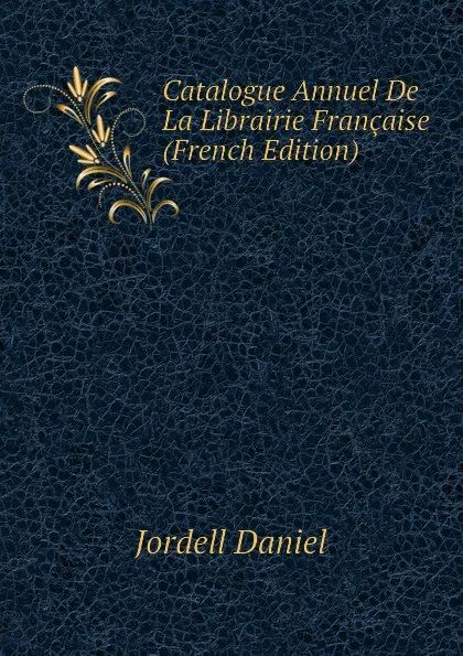 Обложка книги Catalogue Annuel De La Librairie Francaise (French Edition), Jordell Daniel