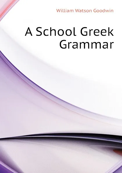 Обложка книги A School Greek Grammar, William Watson Goodwin