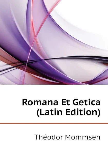 Обложка книги Romana Et Getica (Latin Edition), Théodor Mommsen