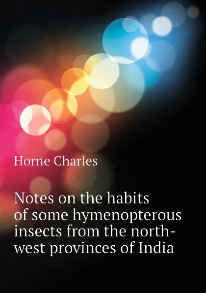 Обложка книги Notes on the habits of some hymenopterous insects from the north-west provinces of India, Horne Charles