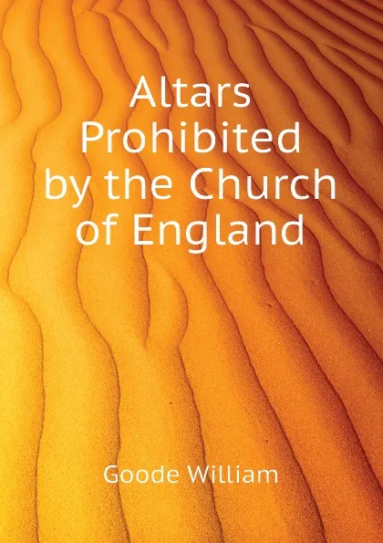 Обложка книги Altars Prohibited by the Church of England, Goode William