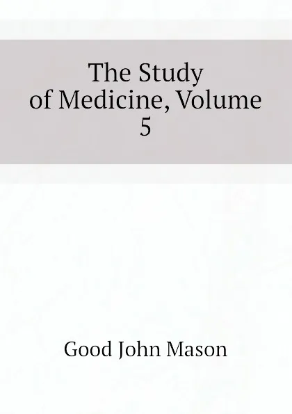 Обложка книги The Study of Medicine, Volume 5, Good John Mason