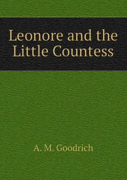 Обложка книги Leonore and the Little Countess, A. M. Goodrich