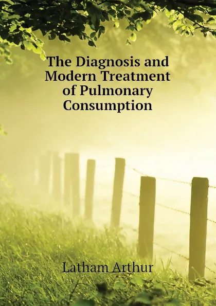 Обложка книги The Diagnosis and Modern Treatment of Pulmonary Consumption, Latham Arthur