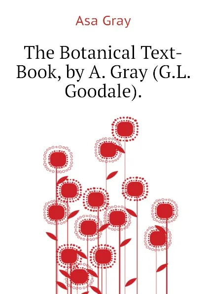Обложка книги The Botanical Text-Book, by A. Gray (G.L. Goodale)., Asa Gray
